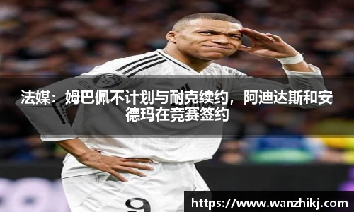 法媒：姆巴佩不计划与耐克续约，阿迪达斯和安德玛在竞赛签约