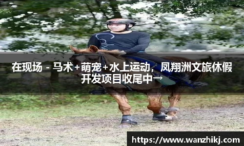 在现场 - 马术+萌宠+水上运动，凤翔洲文旅休假开发项目收尾中→
